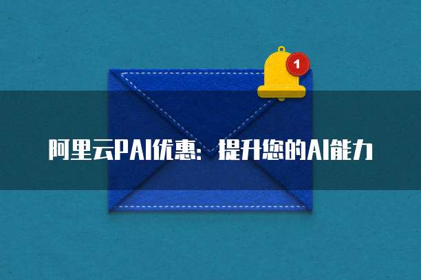 阿里云PAI优惠：提升您的AI能力