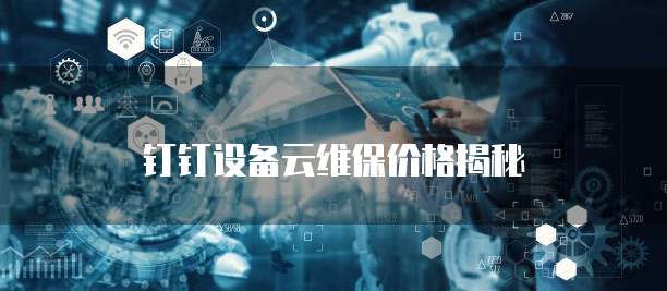 钉钉设备云维保价格揭秘
