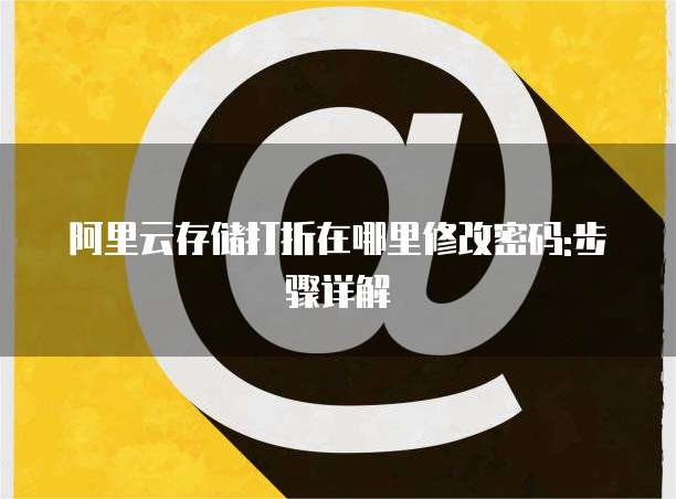 阿里云存储打折在哪里修改密码:步骤详解