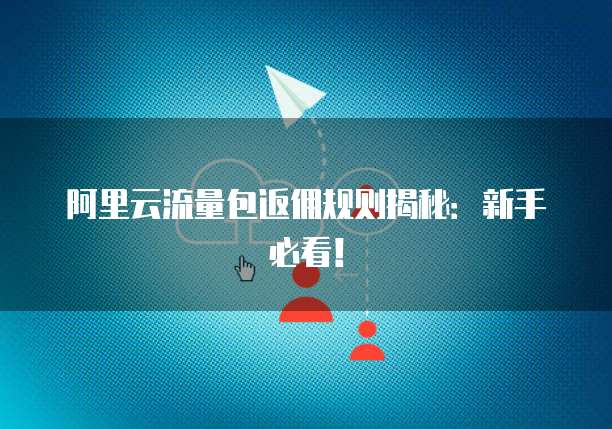 阿里云流量包返佣规则揭秘:新手必看!