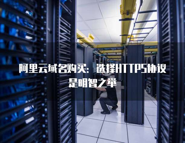 阿里云域名购买:选择HTTPS协议是明智之举