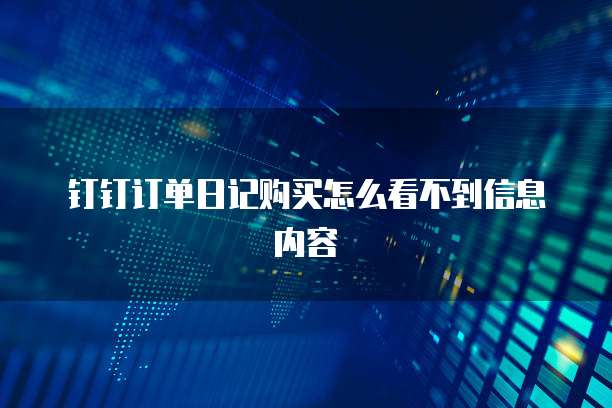 钉钉订单日记购买怎么看不到信息内容