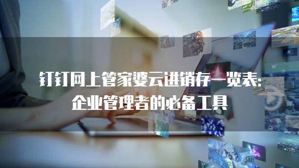 钉钉网上管家婆云进销存一览表:企业管理者的必备工具