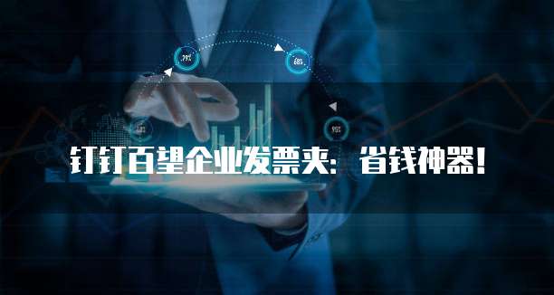 钉钉百望企业发票夹:省钱神器!
