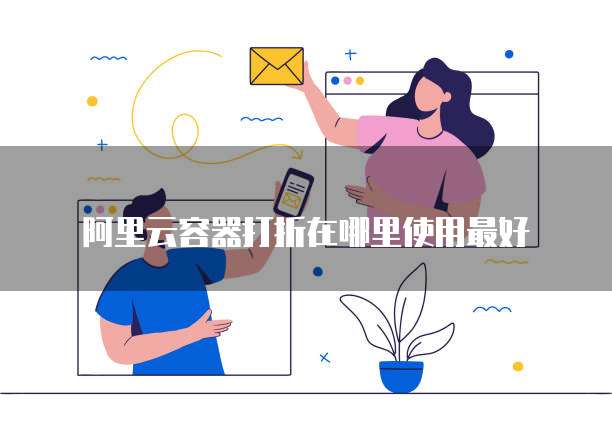 阿里云容器打折在哪里使用最好