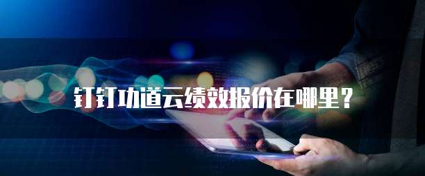 钉钉功道云绩效报价在哪里?