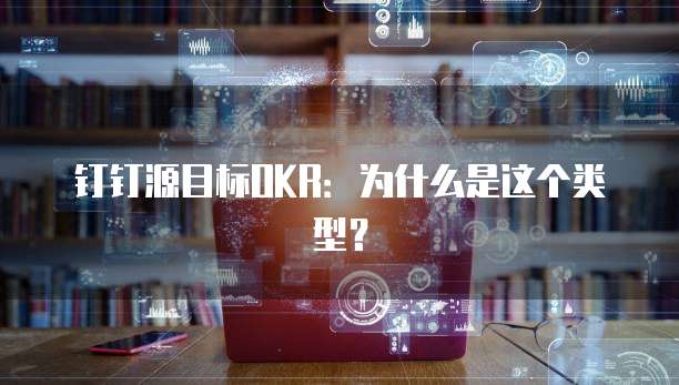 钉钉源目标OKR:为什么是这个类型?