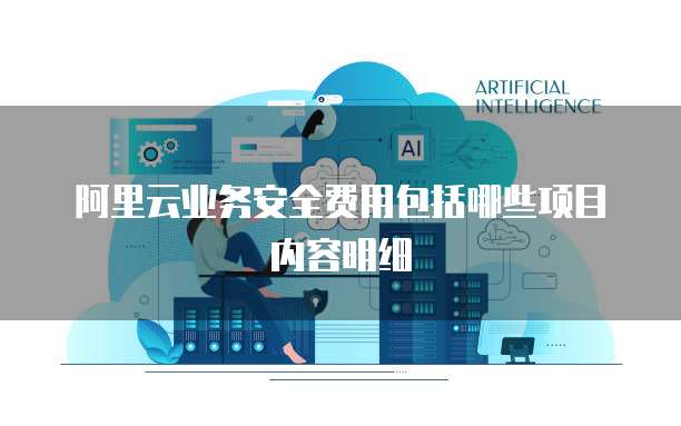 阿里云业务安全费用包括哪些项目内容明细
