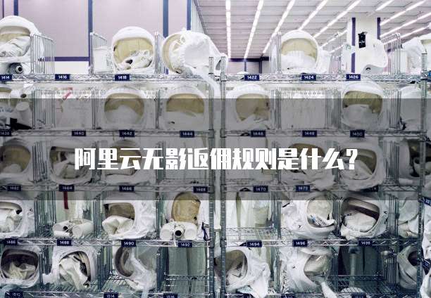 阿里云无影返佣规则是什么?