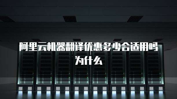 阿里云机器翻译优惠多少合适用吗为什么