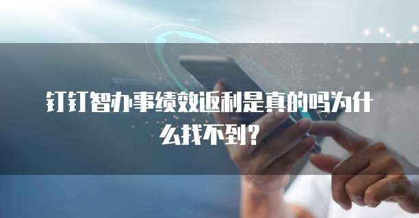 钉钉智办事绩效返利是真的吗为什么找不到?