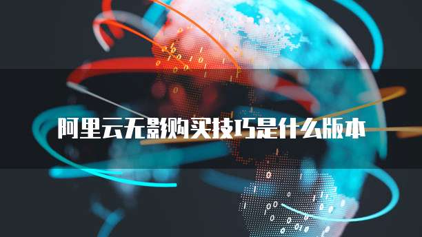 阿里云无影购买技巧是什么版本