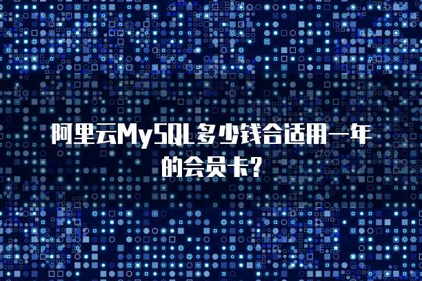 阿里云MySQL多少钱合适用一年的会员卡?