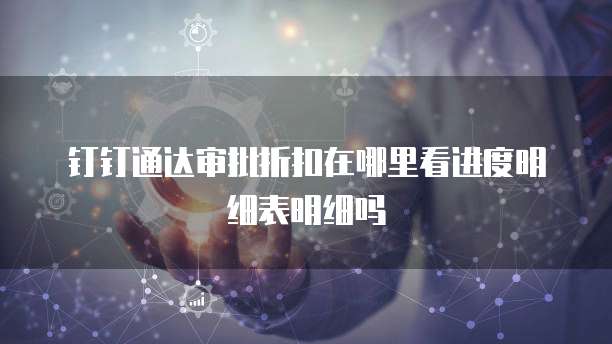 钉钉通达审批折扣在哪里看进度明细表明细吗