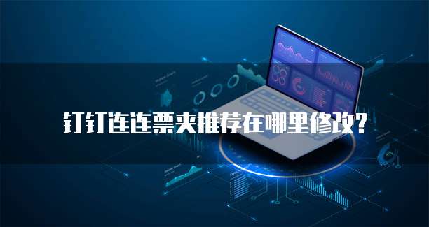 钉钉连连票夹推荐在哪里修改？