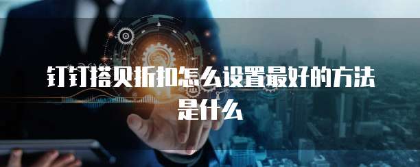 钉钉搭贝折扣怎么设置最好的方法是什么