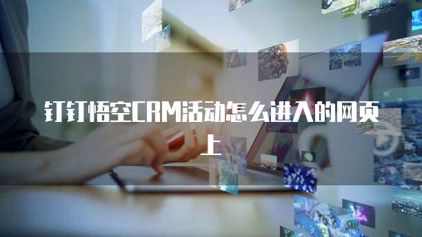钉钉悟空CRM活动怎么进入的网页上