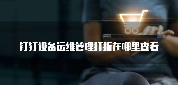 钉钉设备运维管理打折在哪里查看