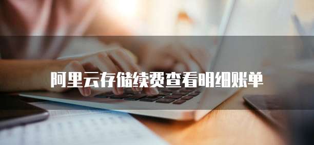 阿里云存储续费查看明细账单