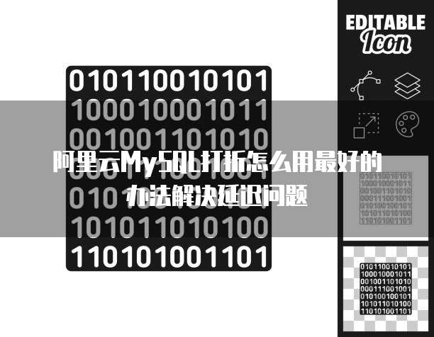 阿里云MySQL打折怎么用最好的办法解决延迟问题