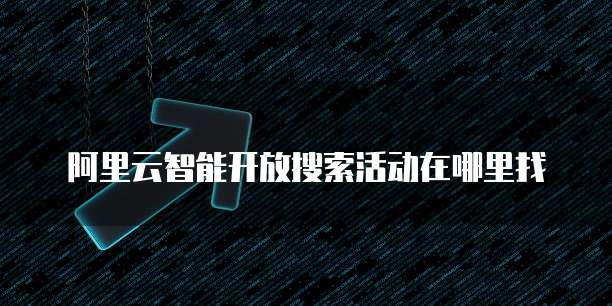 阿里云智能开放搜索活动在哪里找