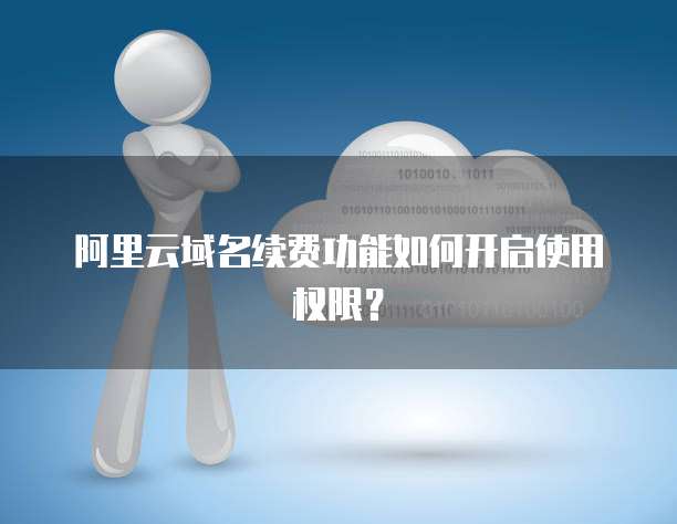 阿里云域名续费功能如何开启使用权限?