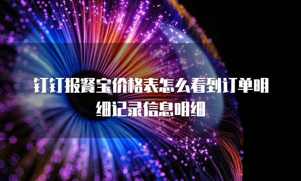 钉钉报餐宝价格表怎么看到订单明细记录信息明细