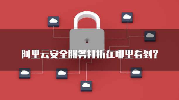阿里云安全服务打折在哪里看到?