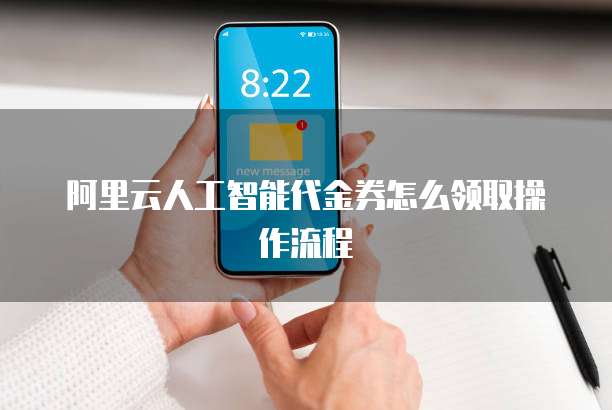 阿里云人工智能代金券怎么领取操作流程