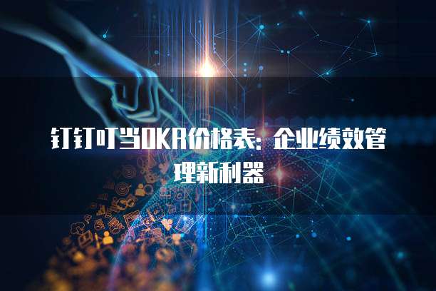 钉钉叮当OKR价格表: 企业绩效管理新利器