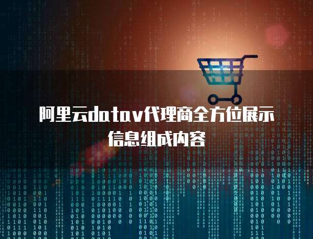 阿里云datav代理商全方位展示信息组成内容