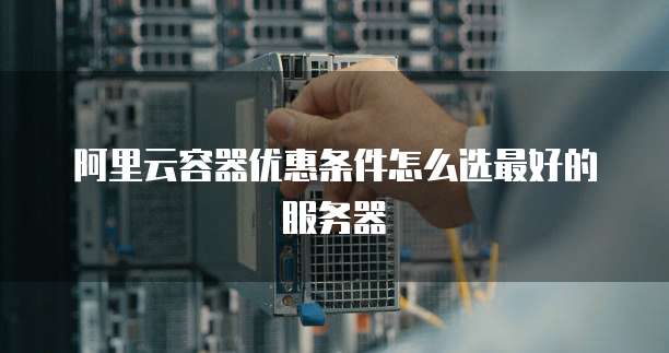 阿里云容器优惠条件怎么选最好的服务器