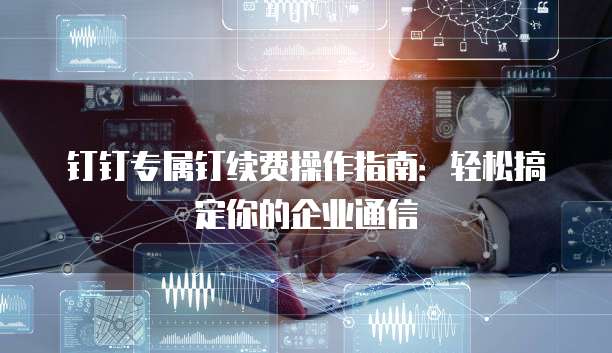钉钉专属钉续费操作指南:轻松搞定你的企业通信