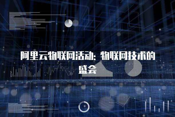 阿里云物联网活动: 物联网技术的盛会