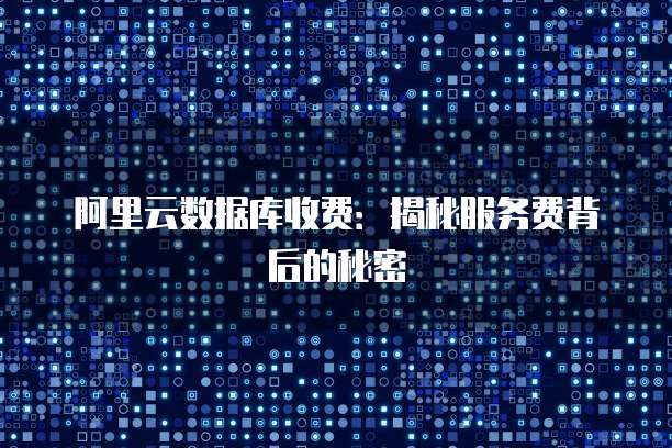 阿里云数据库收费:揭秘服务费背后的秘密