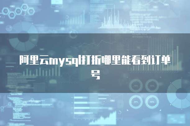 阿里云mysql打折哪里能看到订单号
