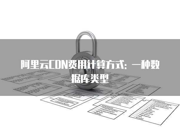 阿里云CDN费用计算方式: 一种数据库类型
