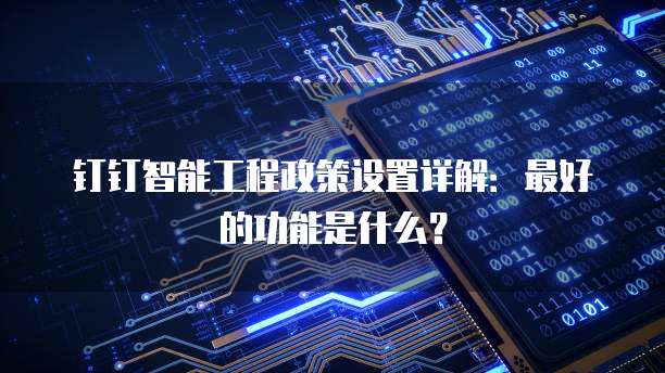 钉钉智能工程政策设置详解:最好的功能是什么?