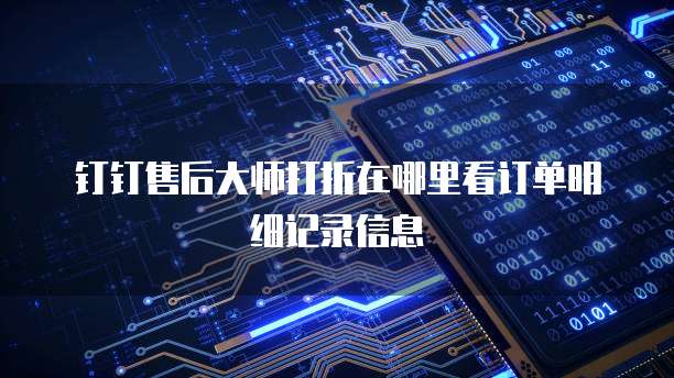 钉钉售后大师打折在哪里看订单明细记录信息