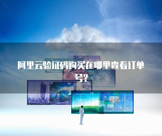 阿里云验证码购买在哪里查看订单号?