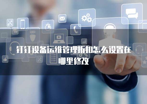 钉钉设备运维管理折扣怎么设置在哪里修改