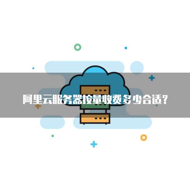 阿里云服务器按量收费多少合适?