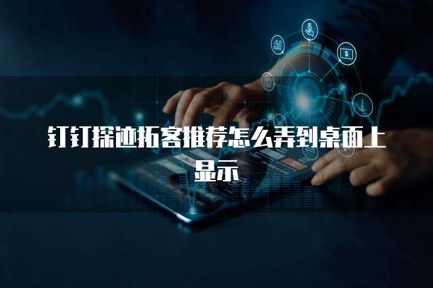 钉钉探迹拓客推荐怎么弄到桌面上显示