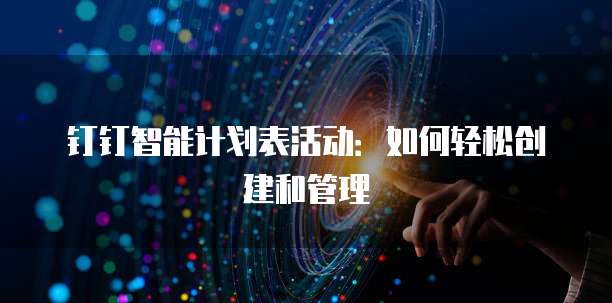 钉钉智能计划表活动:如何轻松创建和管理