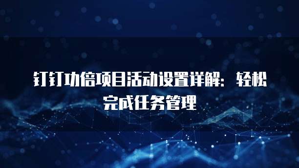 钉钉功倍项目活动设置详解：轻松完成任务管理