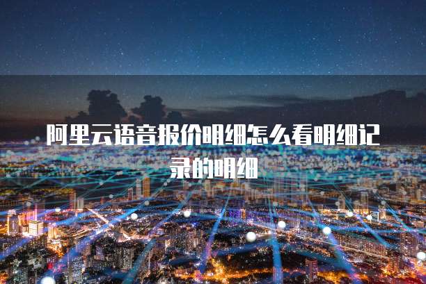 阿里云语音报价明细怎么看明细记录的明细