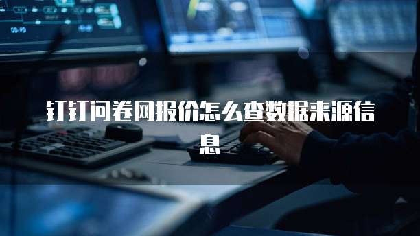 钉钉问卷网报价怎么查数据来源信息