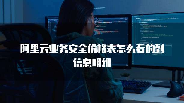 阿里云业务安全价格表怎么看的到信息明细