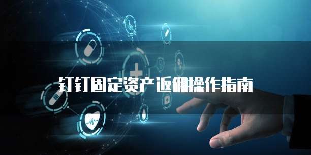 钉钉固定资产返佣操作指南