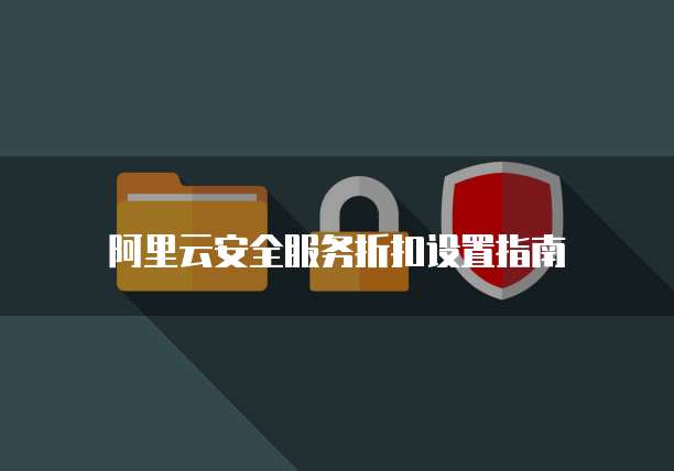阿里云安全服务折扣设置指南